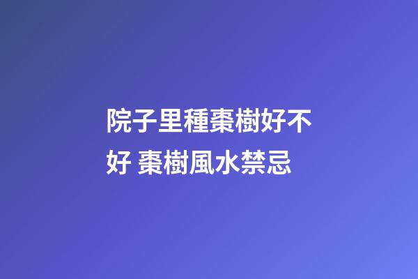 院子里種棗樹好不好 棗樹風水禁忌